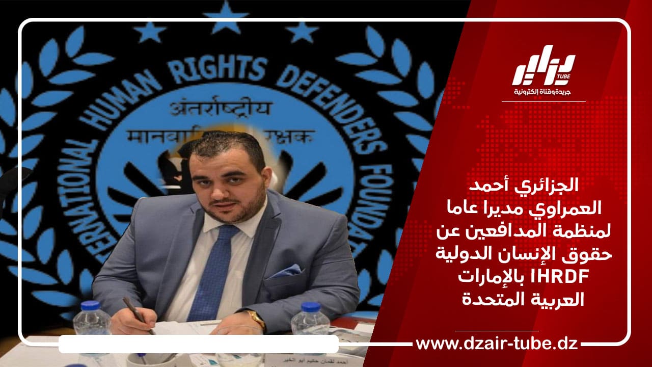 الجزائري أحمد العمراوي مديرا عاما لمنظمة المدافعين عن حقوق الإنسان الدولية IHRDF بالإمارات العربية المتحدة