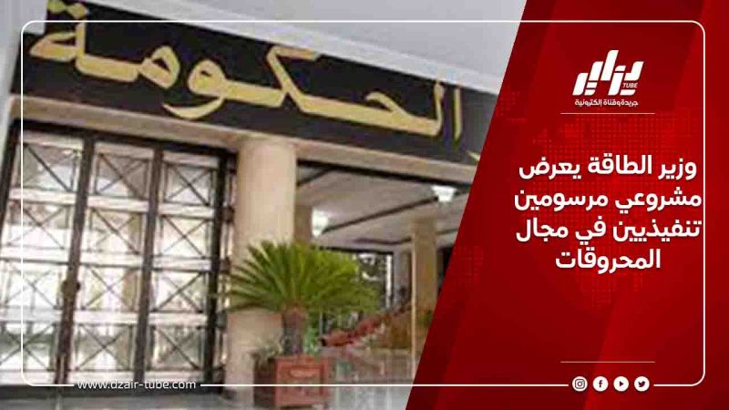 وزير الطاقة يعرض مشروعي مرسومين تنفيذيين في مجال المحروقات