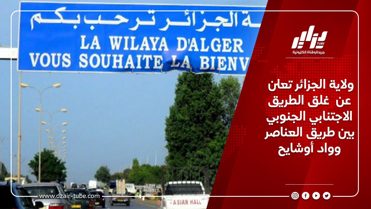 ولاية الجزائر تعلن عن  غلق الطريق الاجتنابي الجنوبي بين طريق العناصر وواد أوشايح