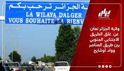 ولاية الجزائر تعلن عن  غلق الطريق الاجتنابي الجنوبي بين طريق العناصر وواد أوشايح
