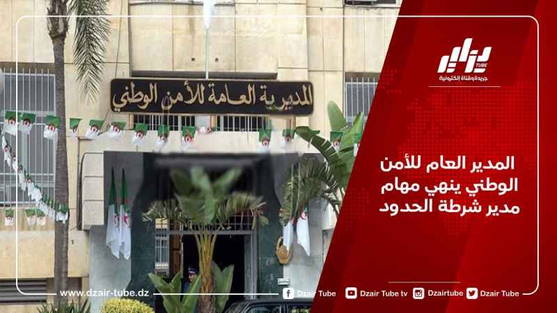 المدير العام للأمن الوطني ينهي مهام مدير شرطة الحدود