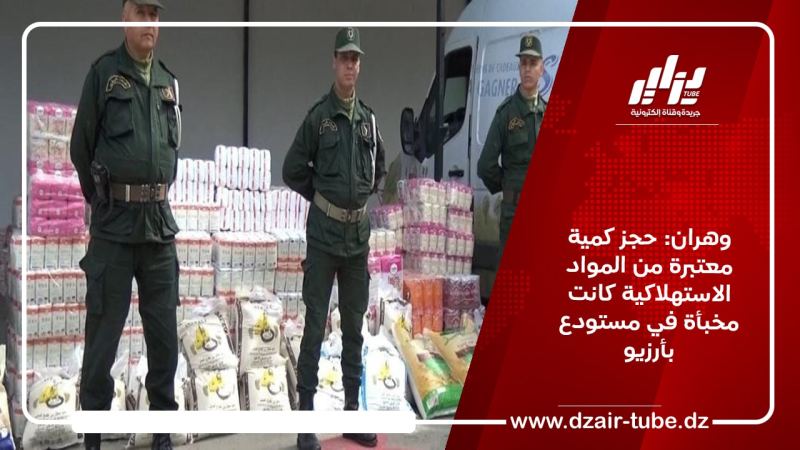 وهران: حجز كمية معتبرة من المواد الاستهلاكية كانت مخبأة في مستودع بأرزيو