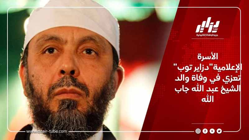 الأسرة الإعلامية”دزاير توب” تعزي في وفاة والد الشيخ عبد الله جاب الله