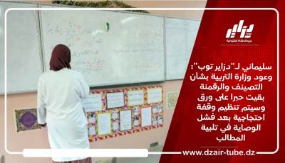 سليماني لـ “دزاير توب”: وعود وزارة التربية بشأن التصينف والرقمنة بقيت حبرا على ورق وسيتم تنظيم وقفة احتجاجية بعد فشل الوصاية في تلبية المطالب