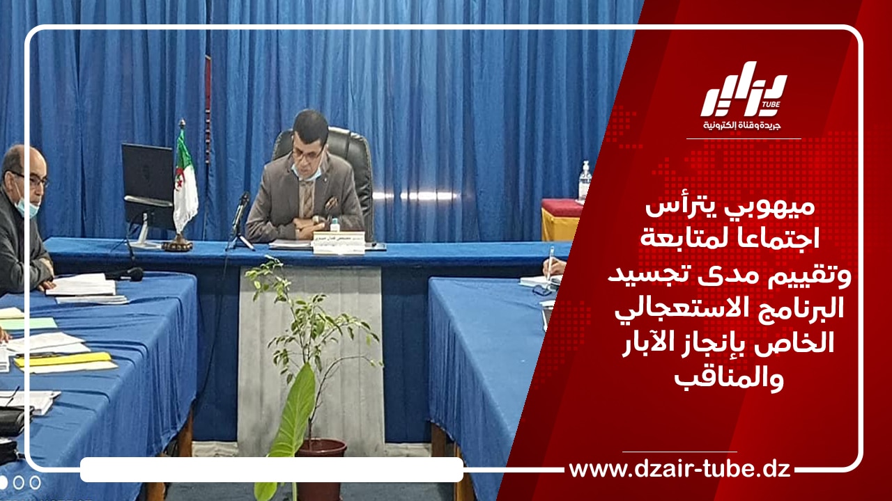 ميهوبي يترأس اجتماعا لمتابعة وتقييم مدى تجسيد البرنامج الاستعجالي الخاص بإنجاز الآبار والمناقب