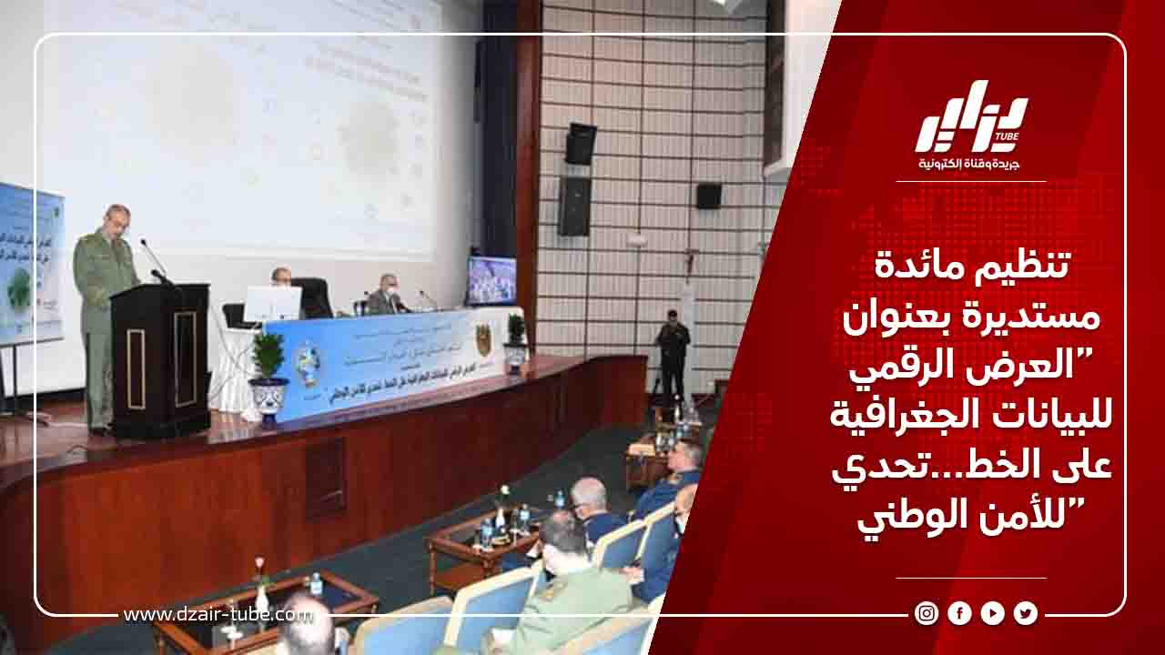 تنظيم مائدة مستديرة بعنوان “العرض الرقمي للبيانات الجغرافية على الخط…تحدي للأمن الوطني”