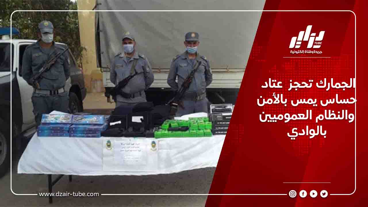 الجمارك تحجز  عتاد حساس يمس بالأمن والنظام العموميين بالوادي