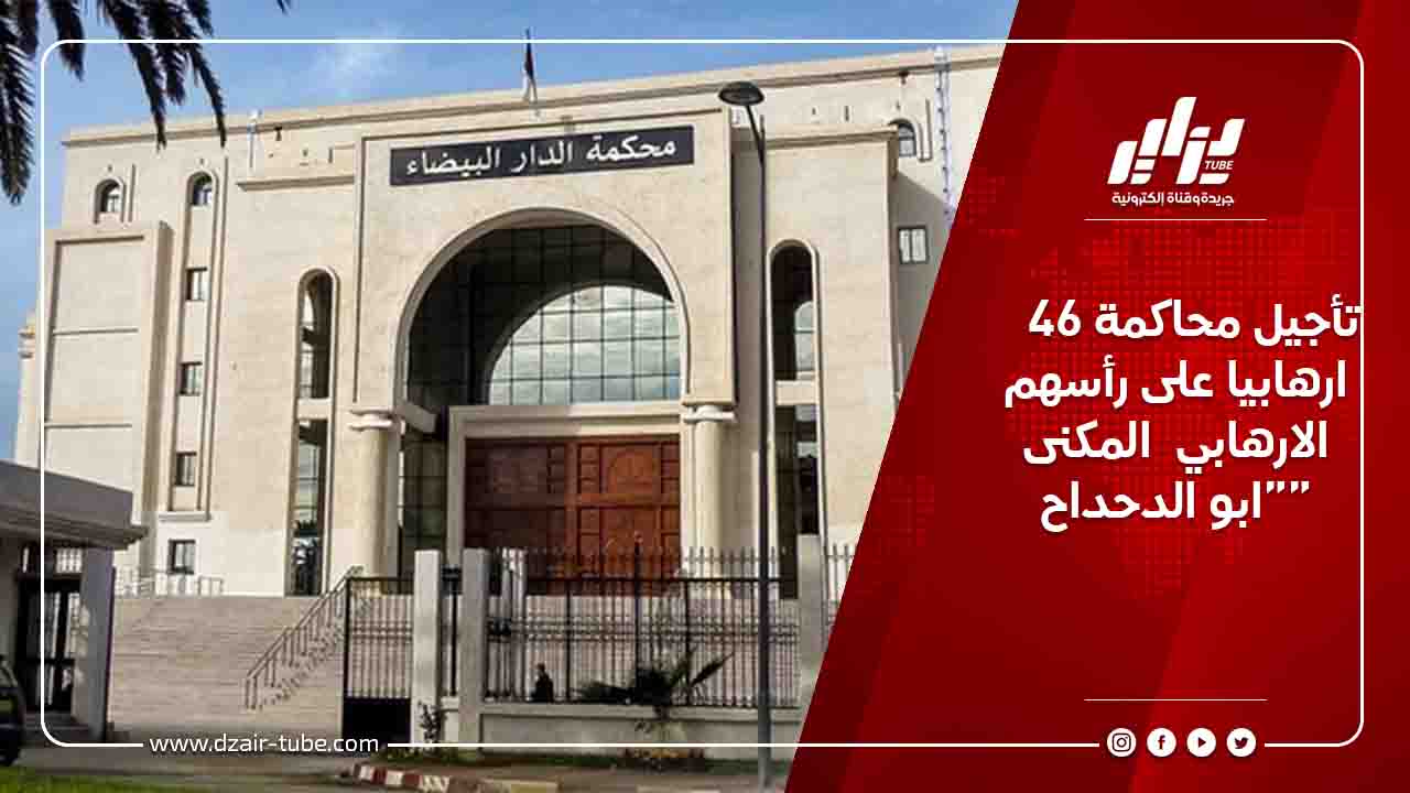 تأجيل محاكمة 46 ارهابيا على رأسهم الارهابي  المكنى “ابو الدحداح”