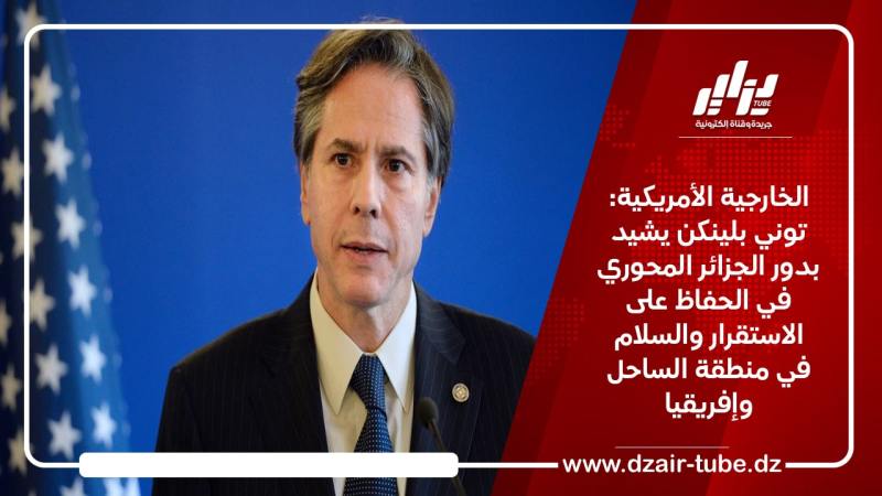 الخارجية الأمريكية: توني بلينكن يشيد بدور الجزائر المحوري في الحفاظ على الاستقرار والسلام في منطقة الساحل وإفريقيا