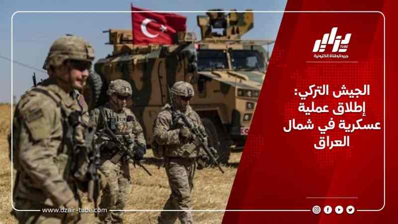 الجيش التركي: إطلاق عملية عسكرية في شمال العراق