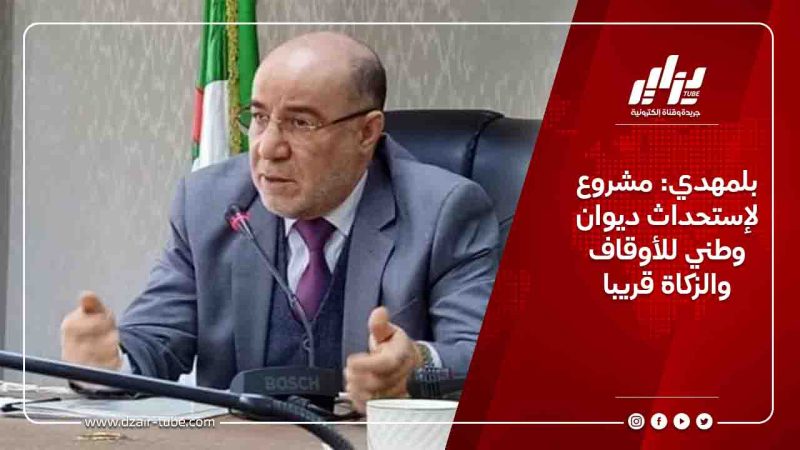 بلمهدي: مشروع لإستحداث ديوان وطني للأوقاف والزكاة قريبا