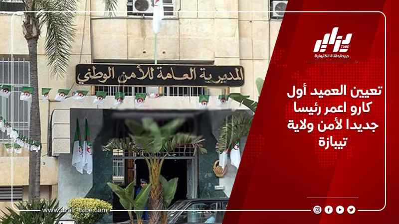 تعيين العميد أول كارو اعمر رئيسا جديدا لأمن ولاية تيبازة