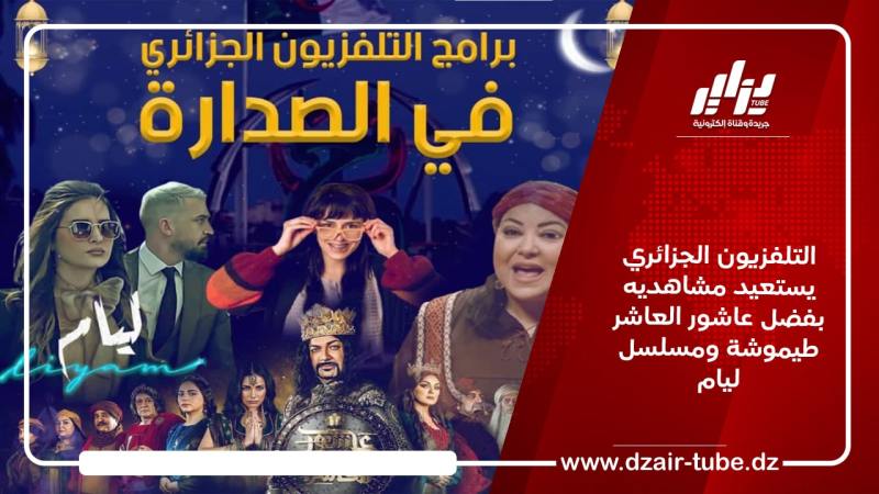 التلفزيون الجزائري يستعيد مشاهديه بفضل عاشور العاشر طيموشة ومسلسل ليام