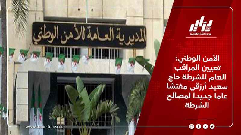 الأمن الوطني: تعيين المراقب العام للشرطة حاج سعيد أرزقي مفتشا عاما جديدا لمصالح الشرطة