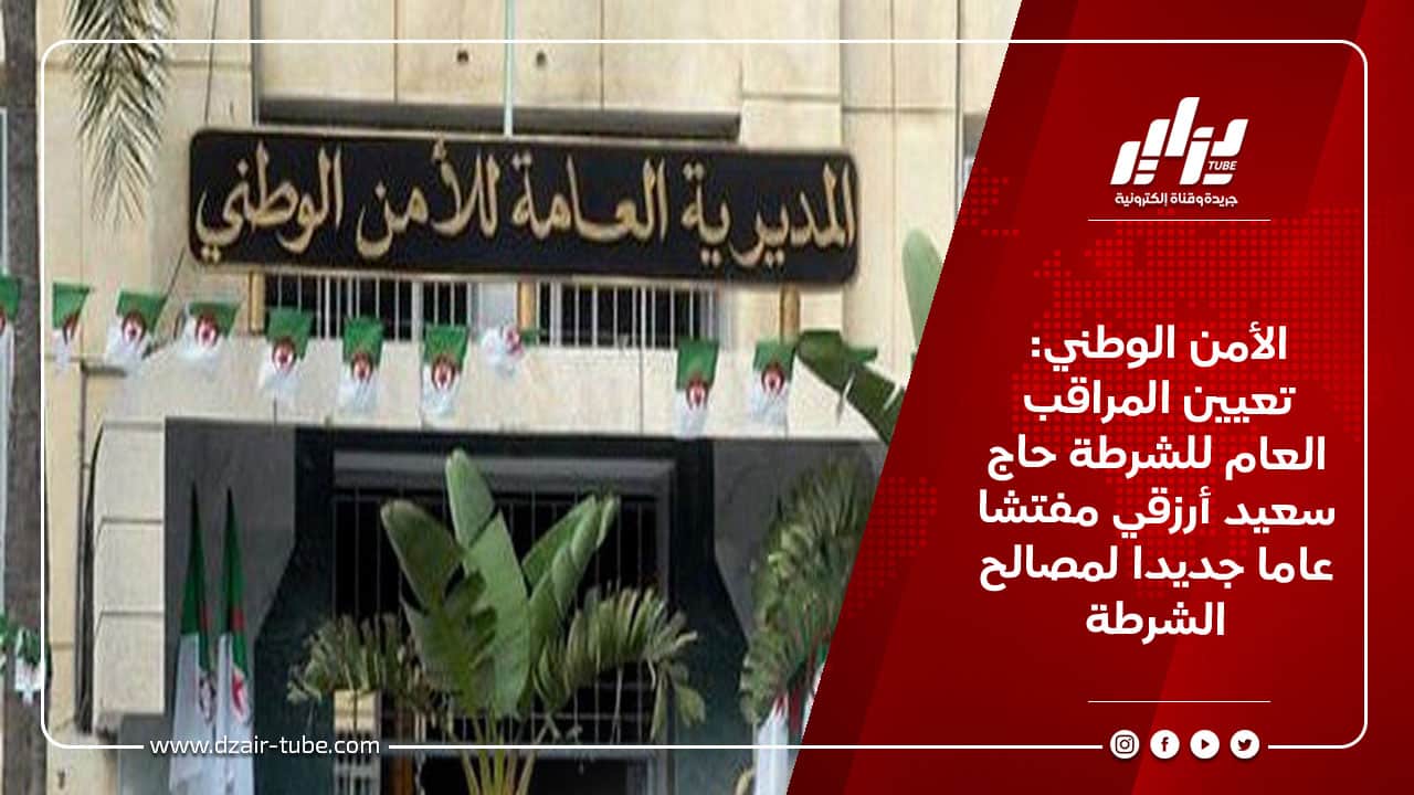 الأمن الوطني: تعيين المراقب العام للشرطة حاج سعيد أرزقي مفتشا عاما جديدا لمصالح الشرطة