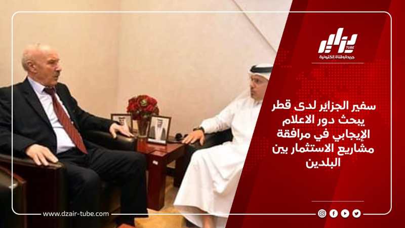 سفير الجزائر لدى قطر يبحث دور الاعلام الإيجابي في مرافقة مشاريع الاستثمار بين البلدين