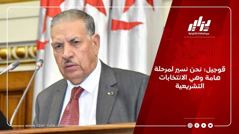 قوجيل: نحن نسير لمرحلة هامة وهي الانتخابات التشريعية