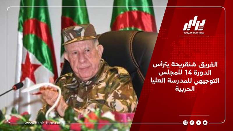الفريق شنقريحة يترأس الدورة 14 للمجلس التوجيهي للمدرسة العليا الحربية