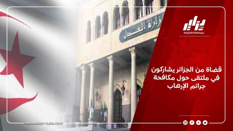 قضاة من الجزائر يشاركون في ملتقى حول مكافحة جرائم الإرهاب