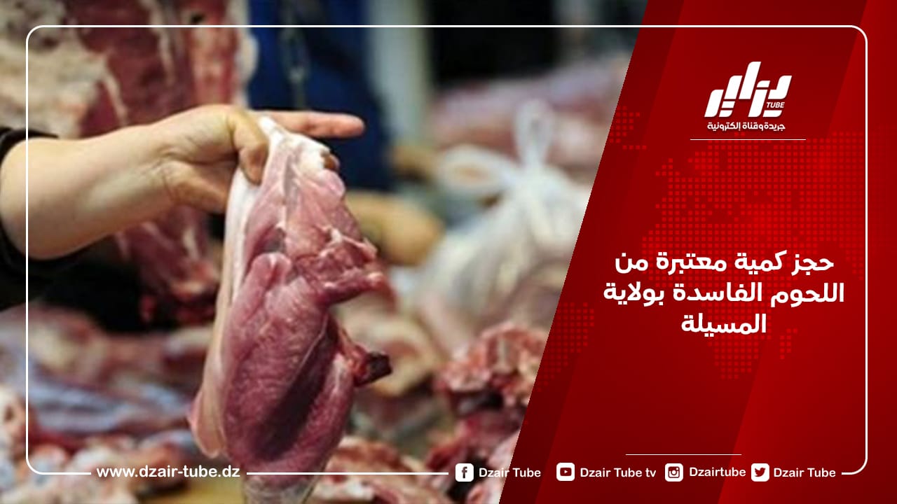حجز كمية معتبرة من اللحوم الفاسدة بولاية المسيلة