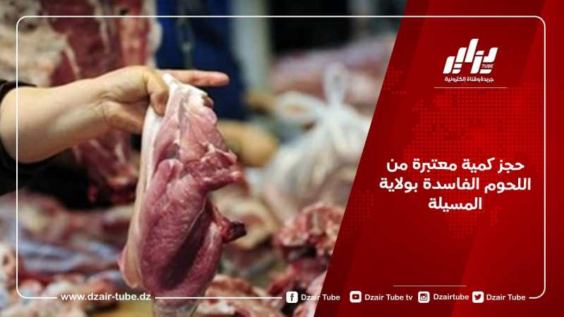 حجز كمية معتبرة من اللحوم الفاسدة بولاية المسيلة