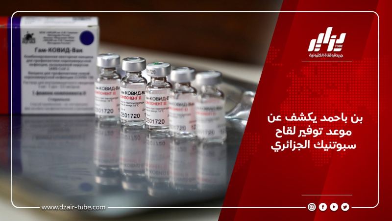بن باحمد يكشف عن موعد توفير لقاح  “سبوتنيكV ” الجزائري