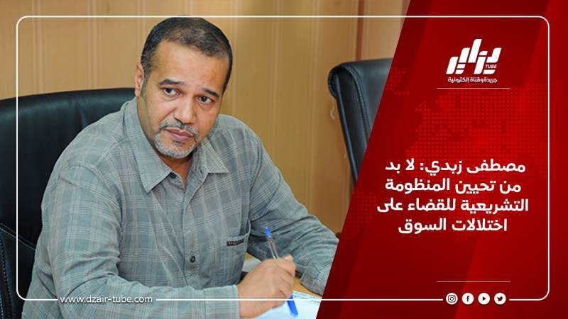 مصطفى زبدي: لا بد من تحيين المنظومة التشريعية للقضاء على اختلالات السوق