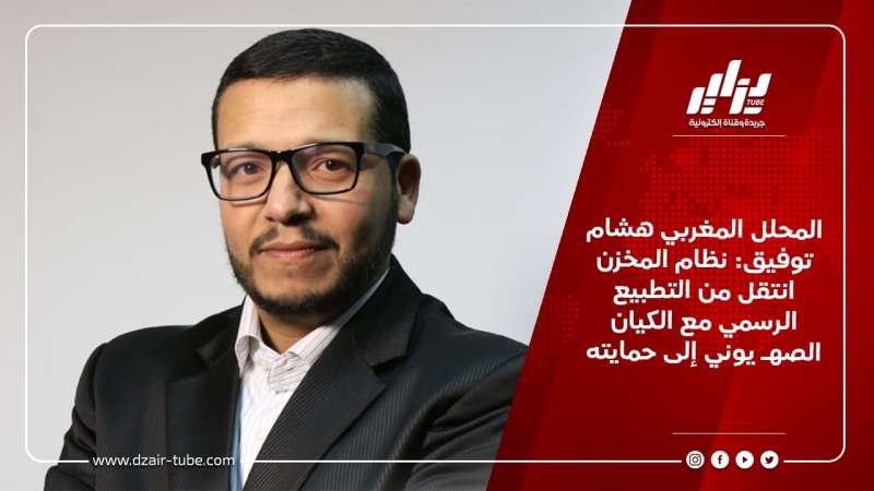 المحلل المغربي هشام توفيق: نظام المخزن انتقل من التطبيع الرسمي مع الكيان الصهـ يوني إلى حمايته