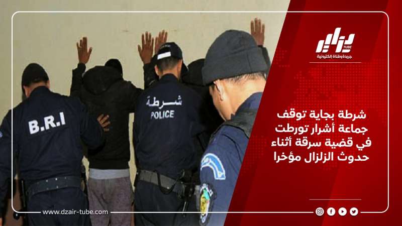 شرطة بجاية توقف جماعة أشرار تورطت في قضية سرقة أثناء حدوث الزلزال مؤخرا