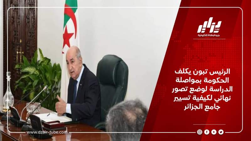 الرئيس تبون يكلف الحكومة بمواصلة الدراسة لوضع تصور نهائي لكيفية تسيير جامع الجزائر