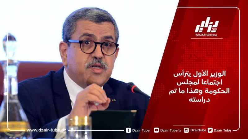 الوزير الأول يترأس اجتماعا لمجلس الحكومة وهذا ما تم دراسته
