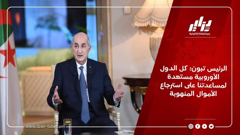 الرئيس تبون: كل الدول الأوروبية مستعدة لمساعدتنا على استرجاع الأموال المنهوبة
