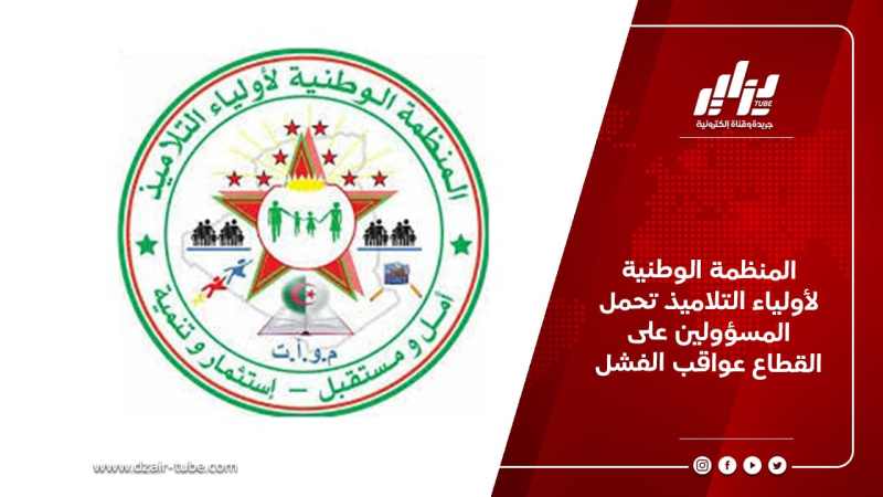 المنظمة الوطنية لأولياء التلاميذ تحمل المسؤولين على القطاع عواقب الفشل
