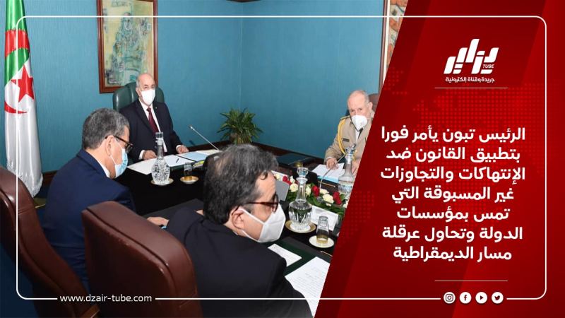 الرئيس تبون يأمر فورا بتطبيق القانون ضد الإنتهاكات والتجاوزات غير المسبوقة التي تمس بمؤسسات الدولة وتحاول عرقلة مسار الديمقراطية