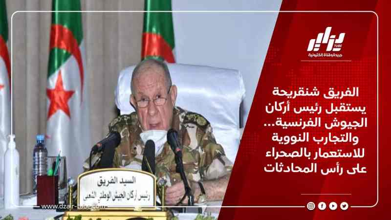 الفريق شنقريحة يستقبل رئيس أركان الجيوش الفرنسية… والتجارب النووية للاستعمار بالصحراء على رأس المحادثات