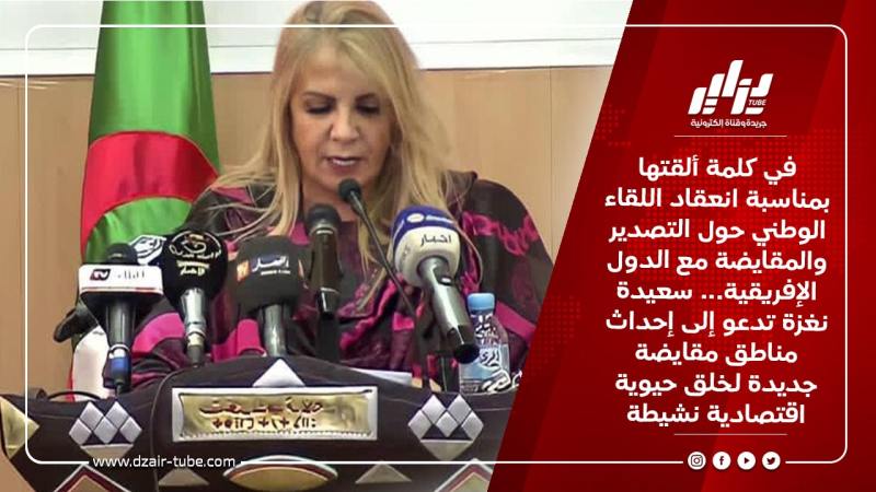 في كلمة ألقتها بمناسبة انعقاد اللقاء الوطني حول التصدير والمقايضة مع الدول الإفريقية… سعيدة نغزة تدعو إلى إحداث مناطق مقايضة جديدة لخلق حيوية اقتصادية نشيطة