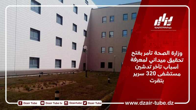 وزارة الصحة تأمر بفتح تحقيق ميداني لمعرفة أسباب تأخر تدشين مستشفى 320 سرير بتقرت
