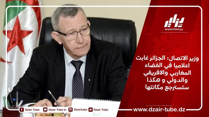 وزير الاتصال: الجزائر غابت اعلاميا في الفضاء المغاربي والافريقي والدولي و هكذا ستسترجع مكانتها