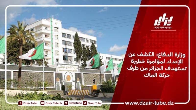 وزارة الدفاع: الكشف عن الإعداد لمؤامرة خطيرة تستهدف الجزائر من طرف حركة الماك