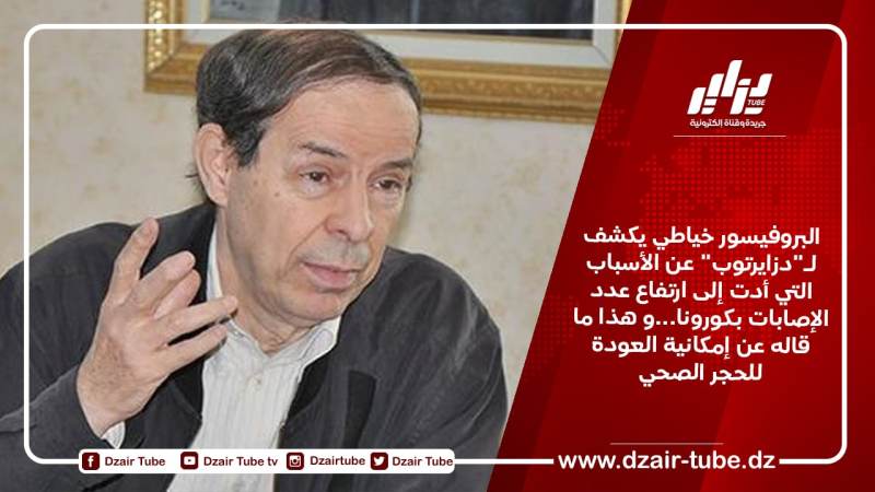 البروفيسور خياطي يكشف لـ”دزايرتوب” عن الأسباب التي أدت إلى ارتفاع عدد الإصابات بكورونا…و هذا ما قاله عن إمكانية العودة للحجر الصحي