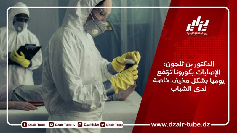 الدكتور بن ثلجون:  الإصابات بكورونا ترتفع يوميا بشكل مخيف خاصة لدى الشباب