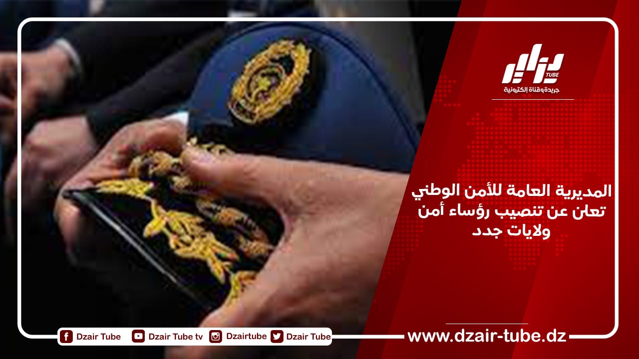 المديرية العامة للأمن الوطني تعلن عن تنصيب رؤساء أمن ولايات جدد