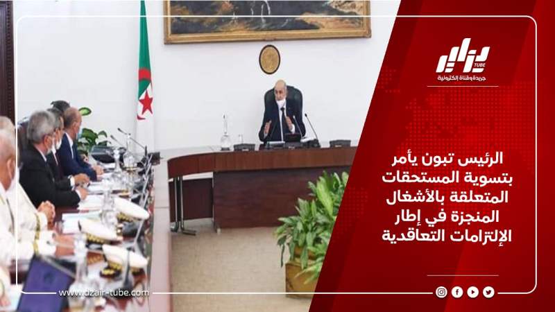 الرئيس تبون يأمر بتسوية المستحقات المتعلقة بالأشغال المنجزة في إطار الإلتزامات التعاقدية