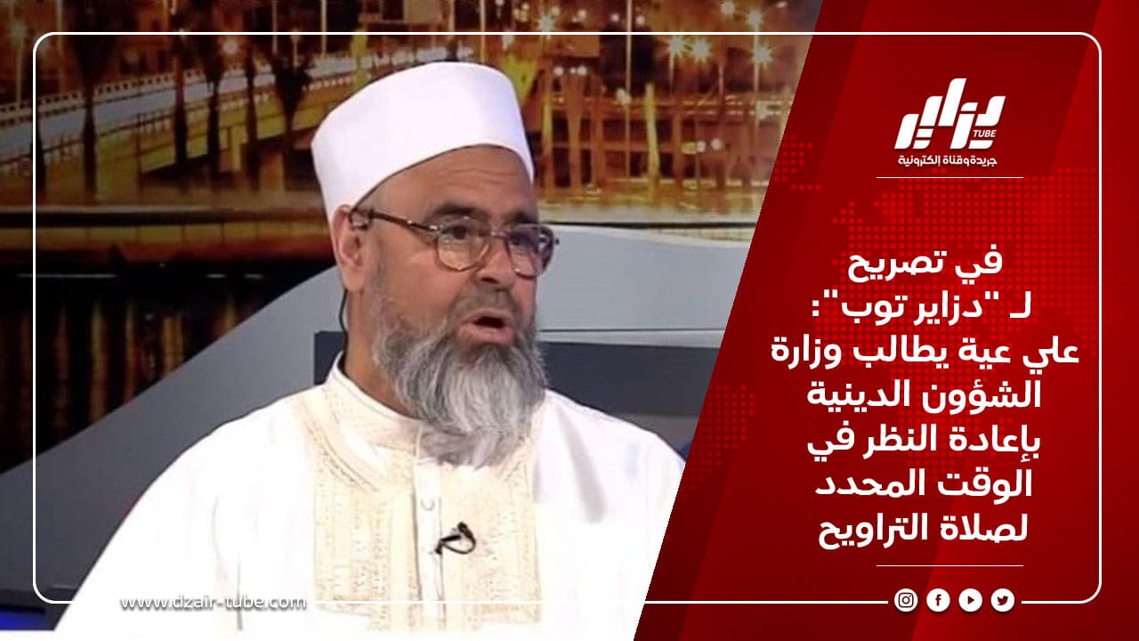 في تصريح لـ “دزاير توب”: علي عية يطالب وزارة الشؤون الدينية بإعادة النظر في الوقت المحدد لصلاة التراويح