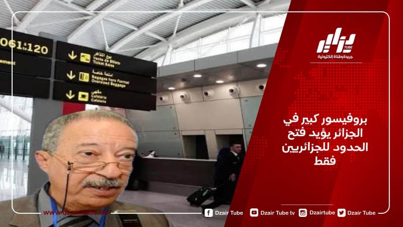بروفيسور كبير في الجزائر يؤيد فتح الحدود للجزائريين فقط