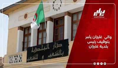 والي  غليزان يأمر بتوقيف رئيس بلدية غليزان