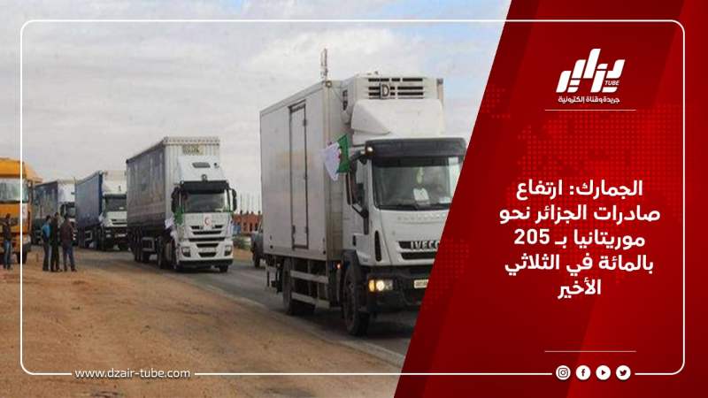 الجمارك: ارتفاع صادرات الجزائر نحو موريتانيا بـ 205 بالمائة في الثلاثي الأخير