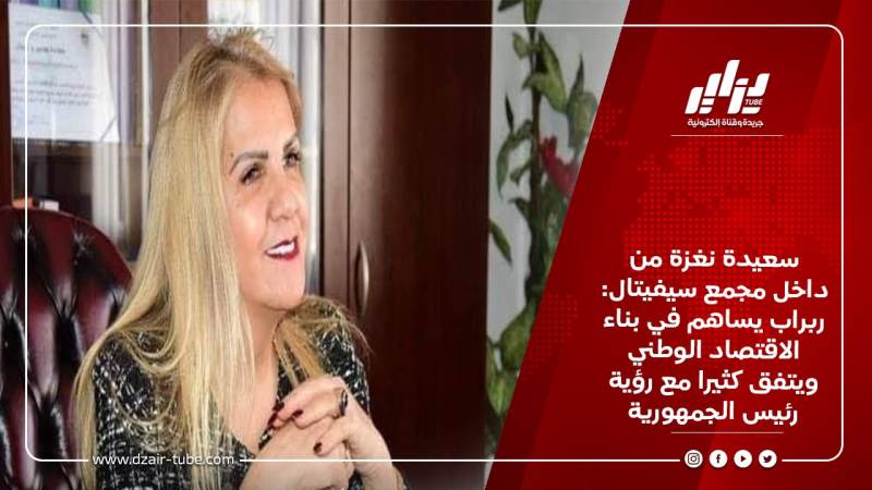 سعيدة نغزة من داخل مجمع سيفيتال: ربراب يساهم في بناء الاقتصاد الوطني ويتفق كثيرا مع رؤية رئيس الجمهورية