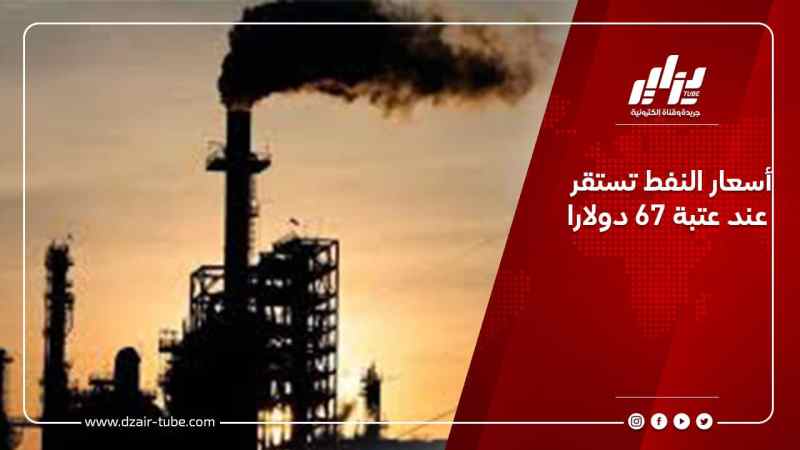 أسعار النفط تستقر عند عتبة 67 دولارا