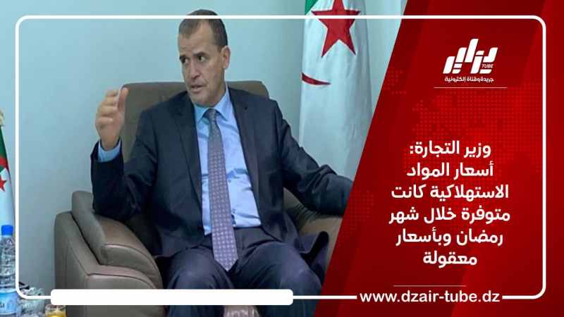 وزير التجارة: أسعار المواد الاستهلاكية كانت متوفرة خلال رمضان وبأسعار معقولة